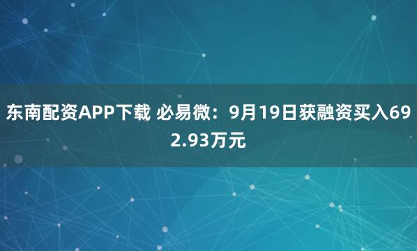 东南配资APP下载 必易微：9月19日获融资买入692.93万元