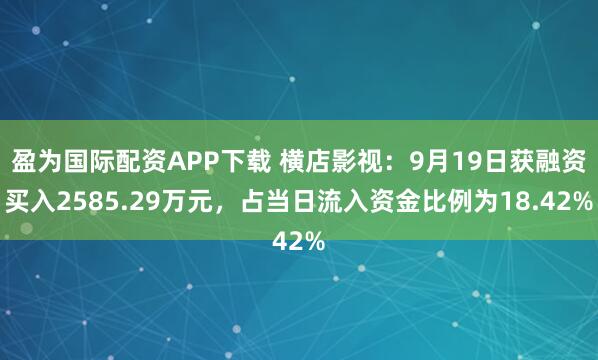 盈为国际配资APP下载 横店影视：9月19日获融资买入2585.29万元，占当日流入资金比例为18.42%
