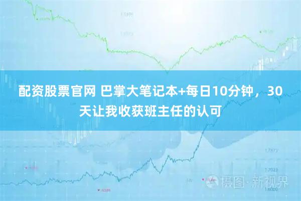 配资股票官网 巴掌大笔记本+每日10分钟，30天让我收获班主任的认可