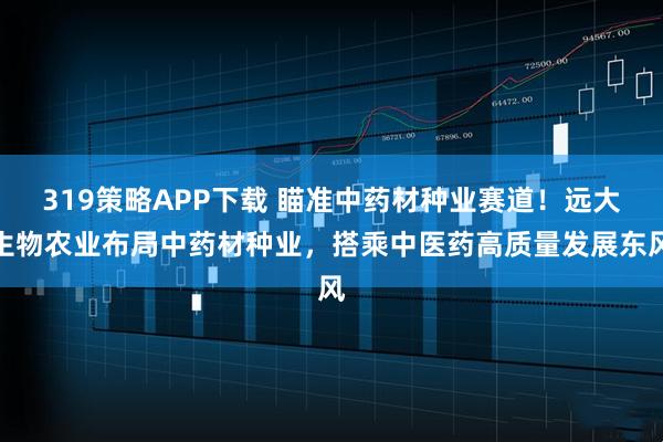 319策略APP下载 瞄准中药材种业赛道！远大生物农业布局中药材种业，搭乘中医药高质量发展东风