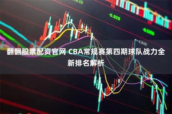 翻翻股票配资官网 CBA常规赛第四期球队战力全新排名解析