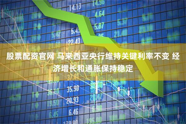 股票配资官网 马来西亚央行维持关键利率不变 经济增长和通胀保持稳定