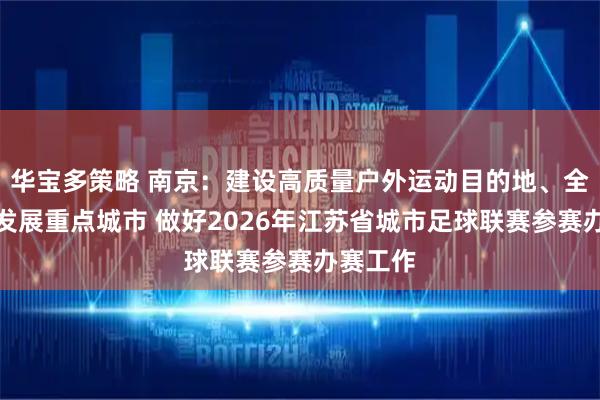 华宝多策略 南京：建设高质量户外运动目的地、全国足球发展重点城市 做好2026年江苏省城市足球联赛参赛办赛工作
